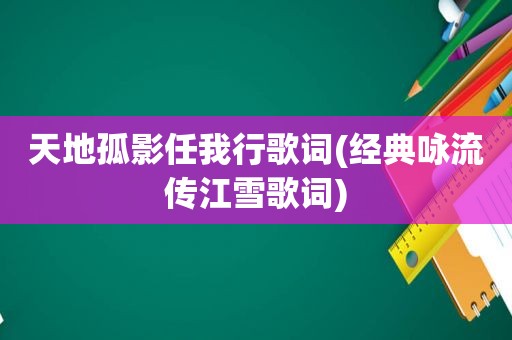 天地孤影任我行歌词(经典咏流传江雪歌词)