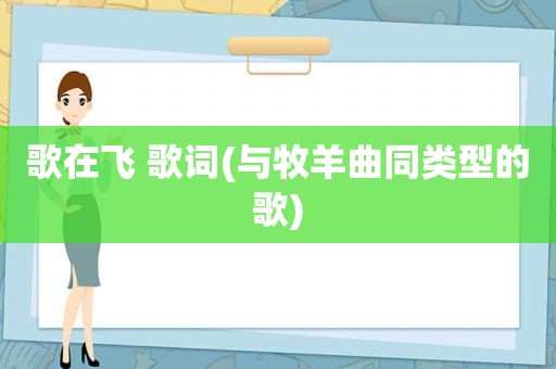歌在飞 歌词(与牧羊曲同类型的歌)