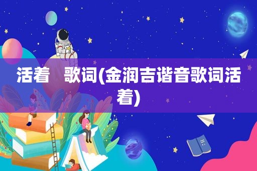 活着   歌词(金润吉谐音歌词活着)