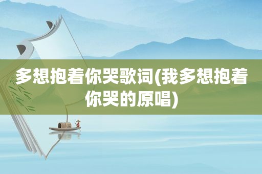 多想抱着你哭歌词(我多想抱着你哭的原唱)
