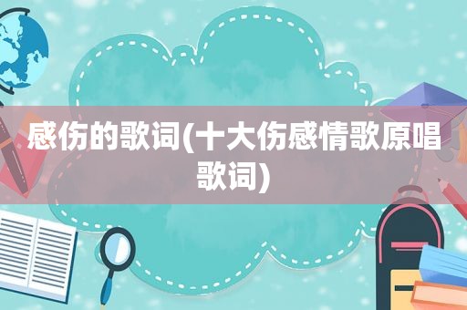 感伤的歌词(十大伤感情歌原唱歌词)