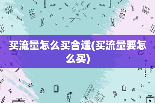 买流量怎么买合适(买流量要怎么买)