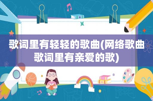 歌词里有轻轻的歌曲(网络歌曲歌词里有亲爱的歌)
