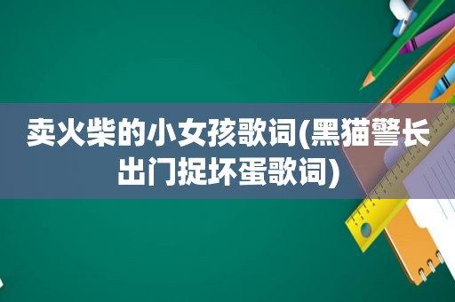 卖火柴的小女孩歌词(黑猫警长出门捉坏蛋歌词)
