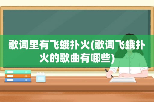 歌词里有飞蛾扑火(歌词飞蛾扑火的歌曲有哪些)