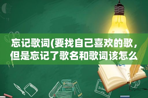 忘记歌词(要找自己喜欢的歌，但是忘记了歌名和歌词该怎么找啊)