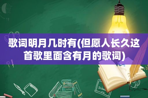 歌词明月几时有(但愿人长久这首歌里面含有月的歌词)
