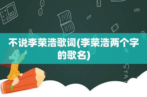 不说李荣浩歌词(李荣浩两个字的歌名)
