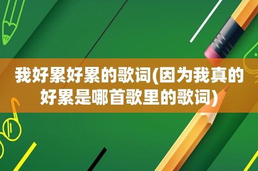 我好累好累的歌词(因为我真的好累是哪首歌里的歌词)