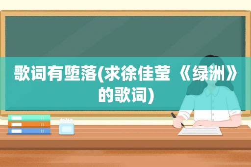 歌词有堕落(求徐佳莹 《绿洲》的歌词)