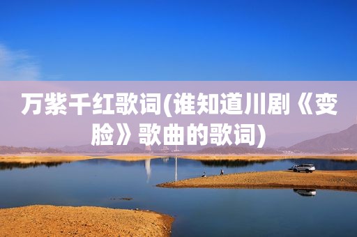 万紫千红歌词(谁知道川剧《变脸》歌曲的歌词)