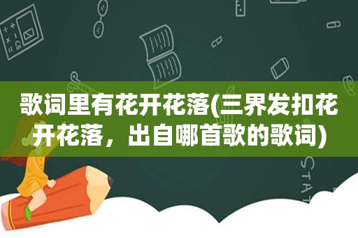歌词里有花开花落(三界发扣花开花落，出自哪首歌的歌词)