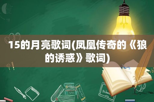 15的月亮歌词(凤凰传奇的《狼的诱惑》歌词)
