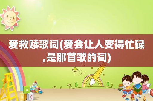 爱救赎歌词(爱会让人变得忙碌,是那首歌的词)
