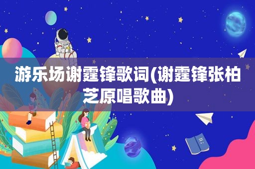 游乐场谢霆锋歌词(谢霆锋张柏芝原唱歌曲)