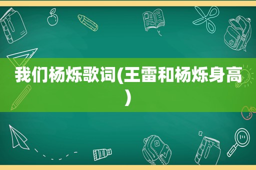 我们杨烁歌词(王雷和杨烁身高)