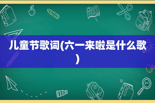 儿童节歌词(六一来啦是什么歌)
