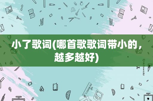 小了歌词(哪首歌歌词带小的，越多越好)