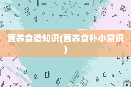 营养食谱知识(营养食补小常识)