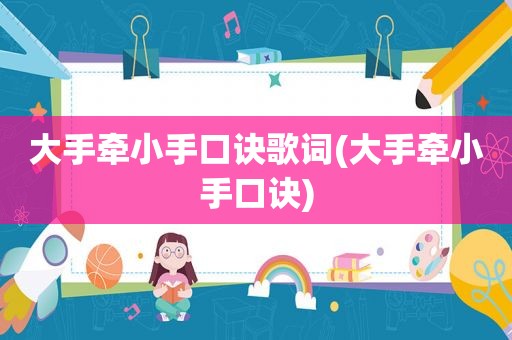 大手牵小手口诀歌词(大手牵小手口诀)