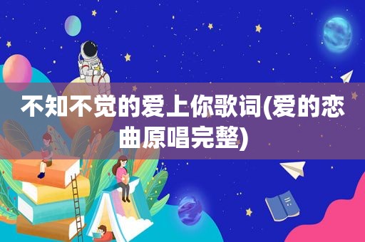 不知不觉的爱上你歌词(爱的恋曲原唱完整)