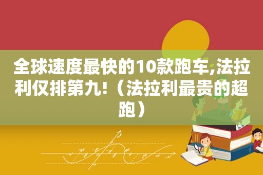 全球速度最快的10款跑车,法拉利仅排第九!（法拉利最贵的超跑）