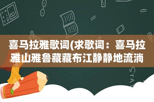 喜马拉雅歌词(求歌词：喜马拉雅山雅鲁藏藏布江静静地流淌)