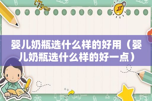 婴儿奶瓶选什么样的好用（婴儿奶瓶选什么样的好一点）
