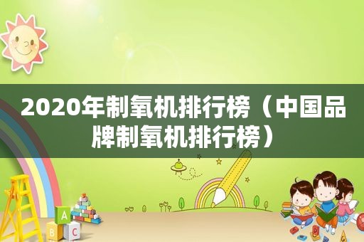 2020年制氧机排行榜（中国品牌制氧机排行榜）