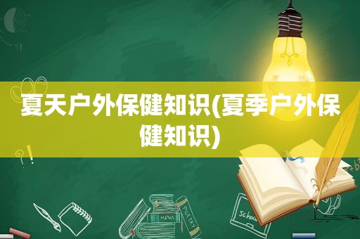 夏天户外保健知识(夏季户外保健知识)