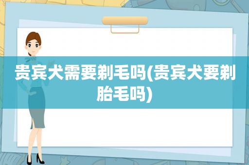 贵宾犬需要剃毛吗(贵宾犬要剃胎毛吗)
