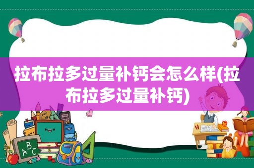 拉布拉多过量补钙会怎么样(拉布拉多过量补钙)