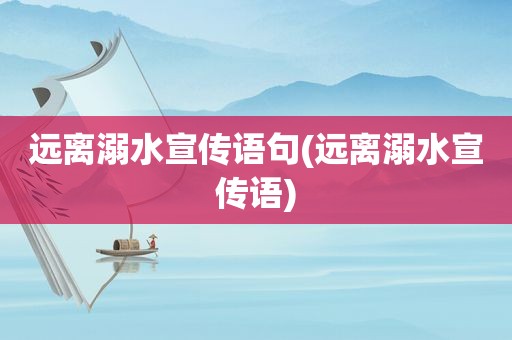 远离溺水宣传语句(远离溺水宣传语)