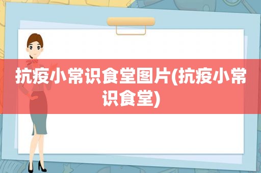 抗疫小常识食堂图片(抗疫小常识食堂)