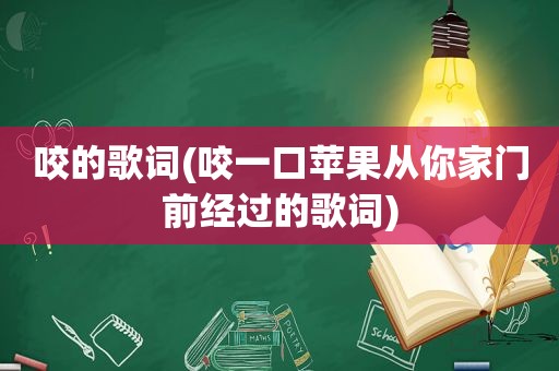 咬的歌词(咬一口苹果从你家门前经过的歌词)