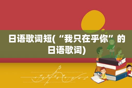 日语歌词短(“我只在乎你”的日语歌词)