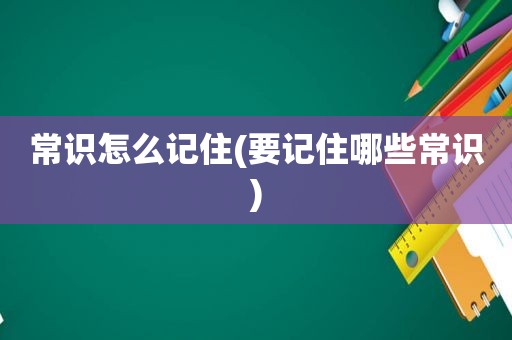 常识怎么记住(要记住哪些常识)
