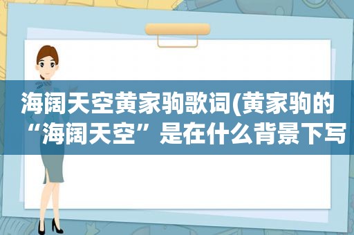 海阔天空黄家驹歌词(黄家驹的“海阔天空”是在什么背景下写的)