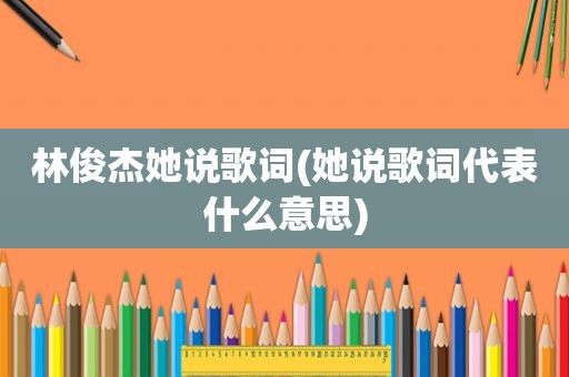 林俊杰她说歌词(她说歌词代表什么意思)
