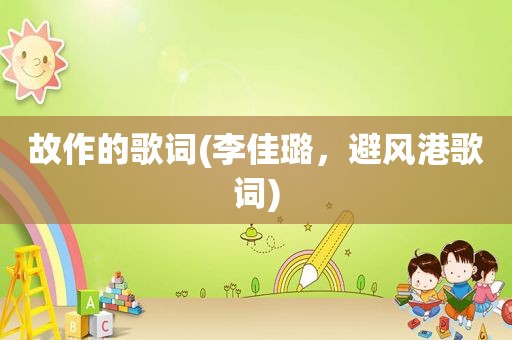 故作的歌词(李佳璐，避风港歌词)