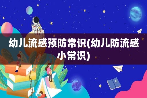 幼儿流感预防常识(幼儿防流感小常识)