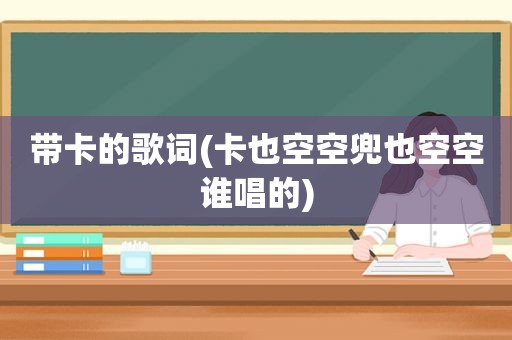 带卡的歌词(卡也空空兜也空空谁唱的)