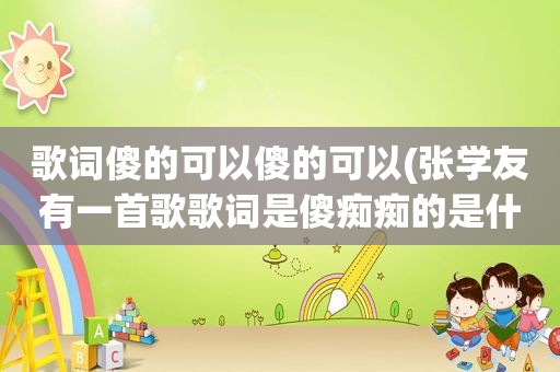 歌词傻的可以傻的可以(张学友有一首歌歌词是傻痴痴的是什么歌曲)