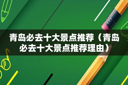 青岛必去十大景点推荐（青岛必去十大景点推荐理由）
