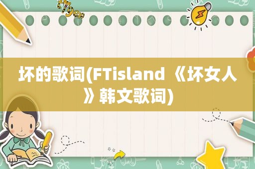 坏的歌词(FTisland 《坏女人》韩文歌词)