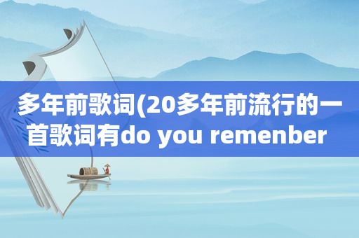 多年前歌词(20多年前流行的一首歌词有do you remenber me我最亲爱的朋友是什么歌曲)