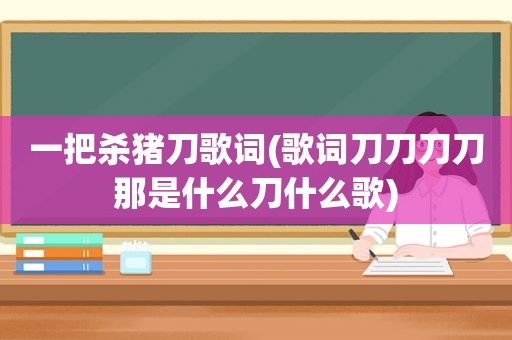 一把杀猪刀歌词(歌词刀刀刀刀那是什么刀什么歌)