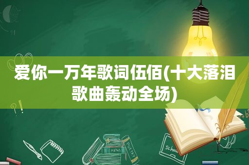 爱你一万年歌词伍佰(十大落泪歌曲轰动全场)