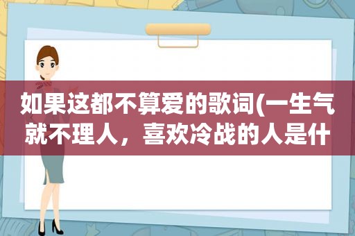 如果这都不算爱的歌词(一生气就不理人，喜欢冷战的人是什么心理)