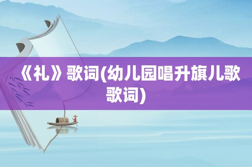 《礼》歌词(幼儿园唱升旗儿歌歌词)